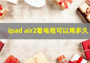 ipad air2看电视可以用多久